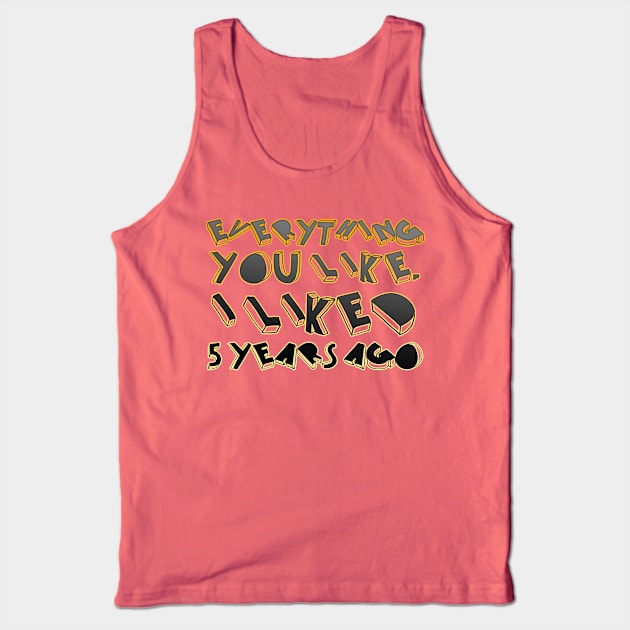 Everything  you like,  I liked  5 years ago Tank Top by LanaBanana